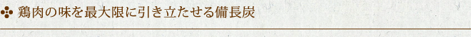 鶏肉の味を最大限に引き立たせる備長炭