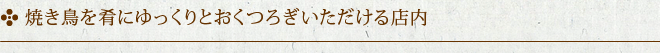 焼き鳥を肴にゆっくりとおくつろぎいただける店内