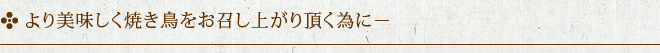 より美しく焼き鳥をお召し上がり頂く為に